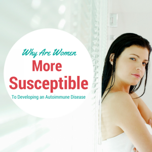 Why Are Women More Susceptible to Developing an Autoimmune Disease?